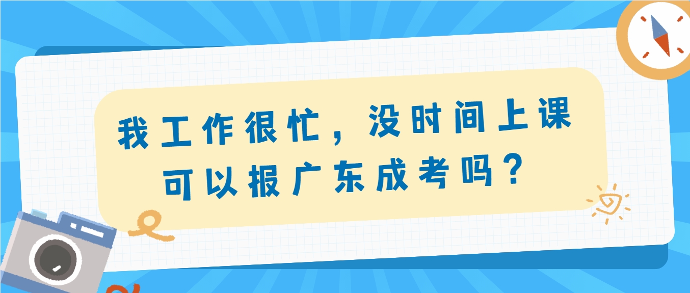 我工作很忙，没时间上课可以报广东成考吗？