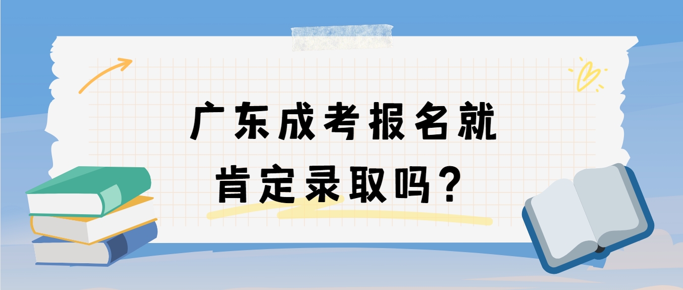 广东成考报名就肯定录取吗？