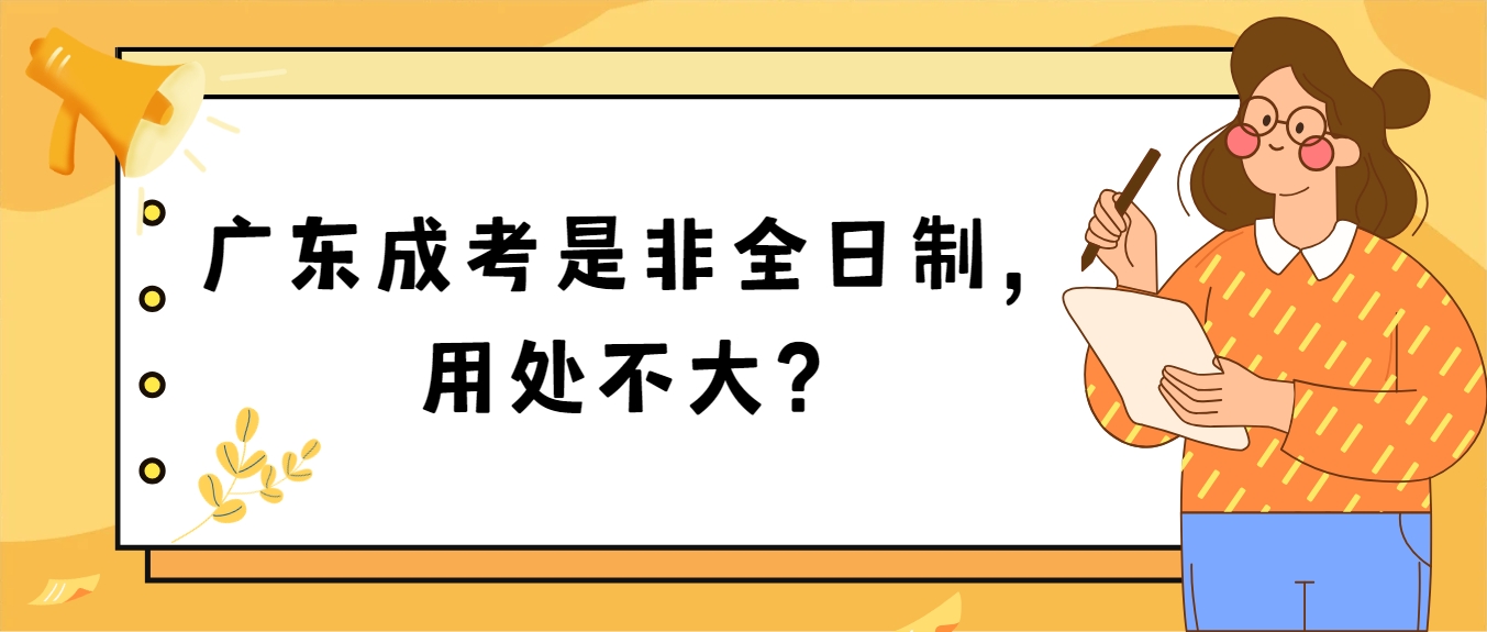 广东成考是非全日制，用处不大？