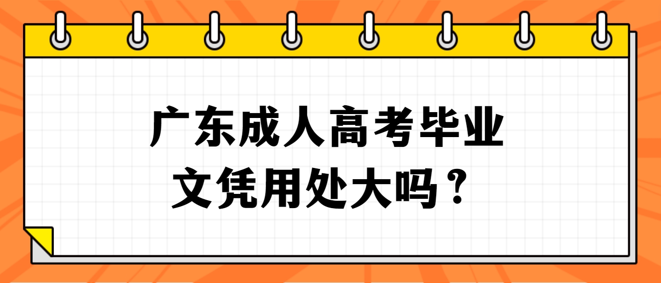 广东成人高考毕业文凭用处大吗？