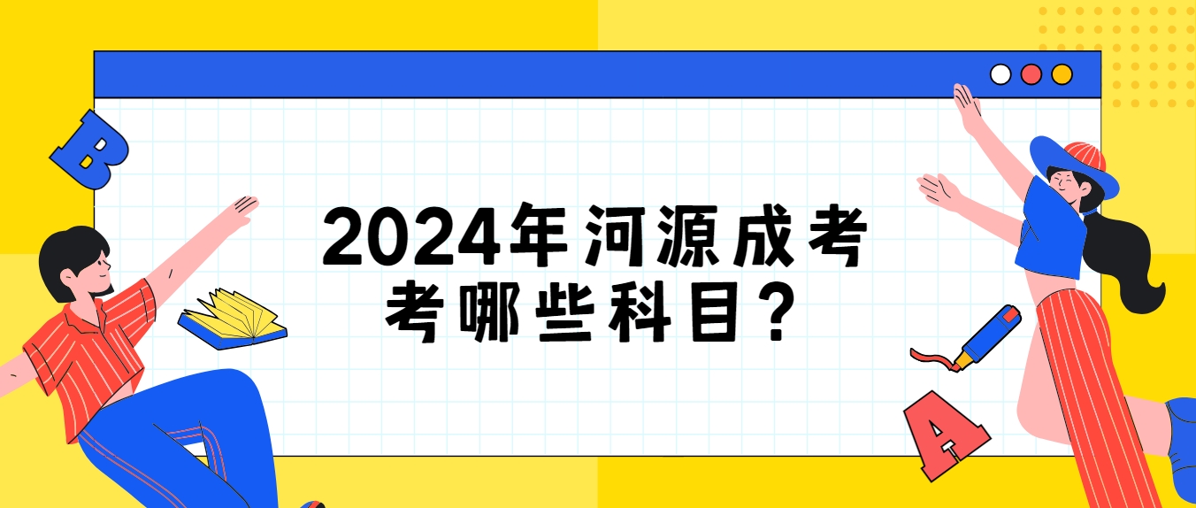 2024年河源成考考哪些科目？