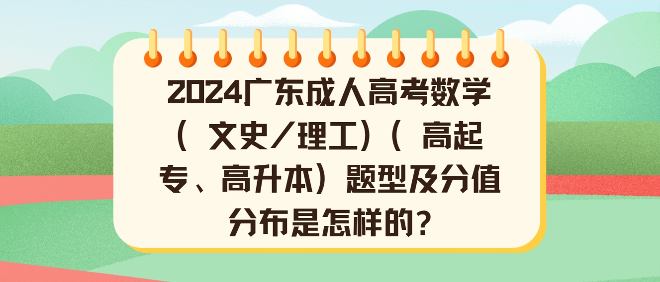 2024广东成人高考数学（文史/理工）（高起专、高升本）题型及分值分布是怎样的?