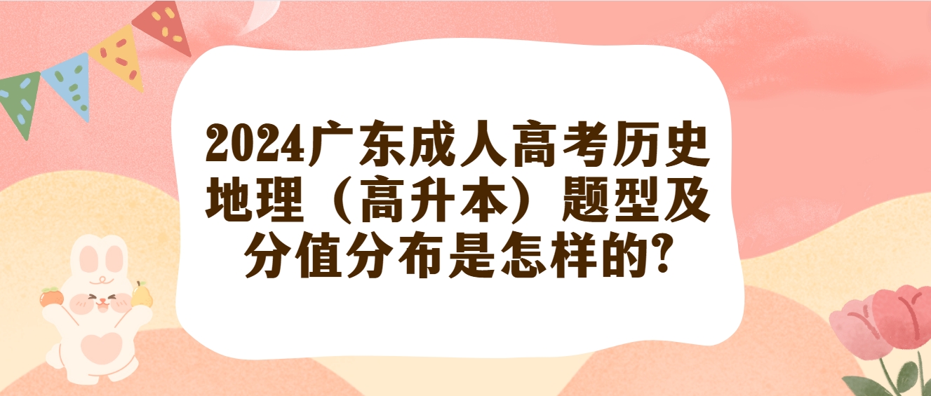 2024广东成人高考历史地理（高升本）题型及分值分布是怎样的?