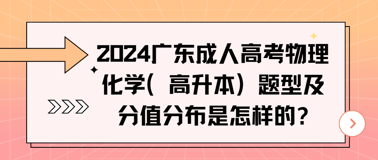 2024广东成人高考物理化学（高升本）题型及分值分布是怎样的?