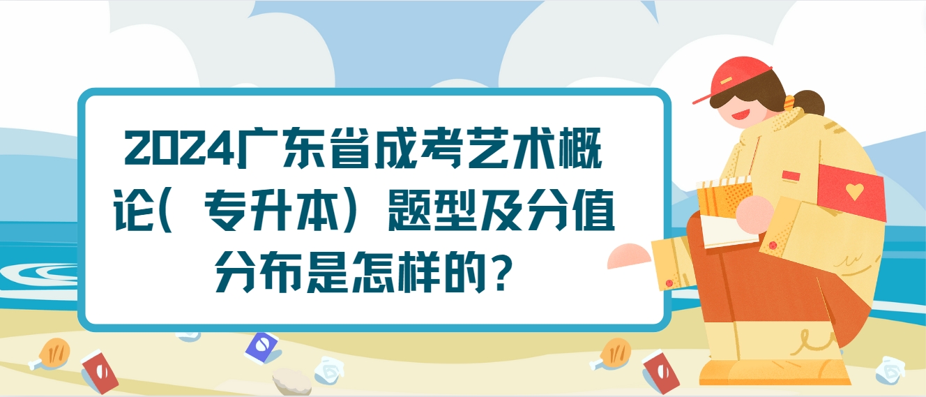 2024广东省成考艺术概论（专升本）题型及分值分布是怎样的?