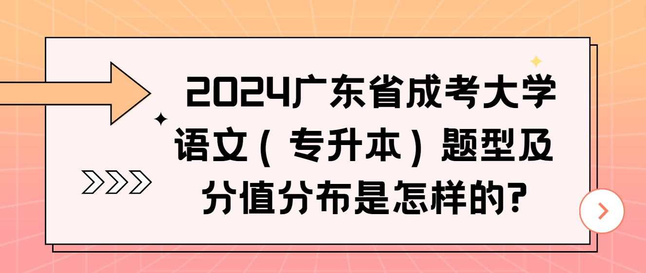  2024广东省成考大学语文（专升本）题型及分值分布是怎样的?