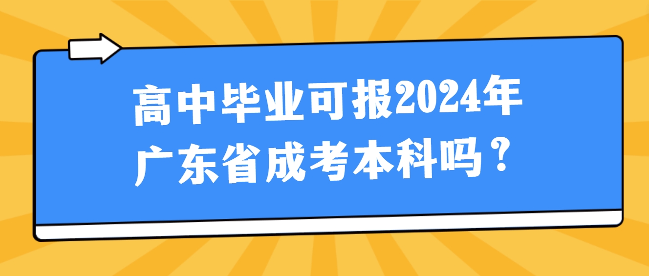 高中毕业可报2024年广东省成考本科吗？(图1)