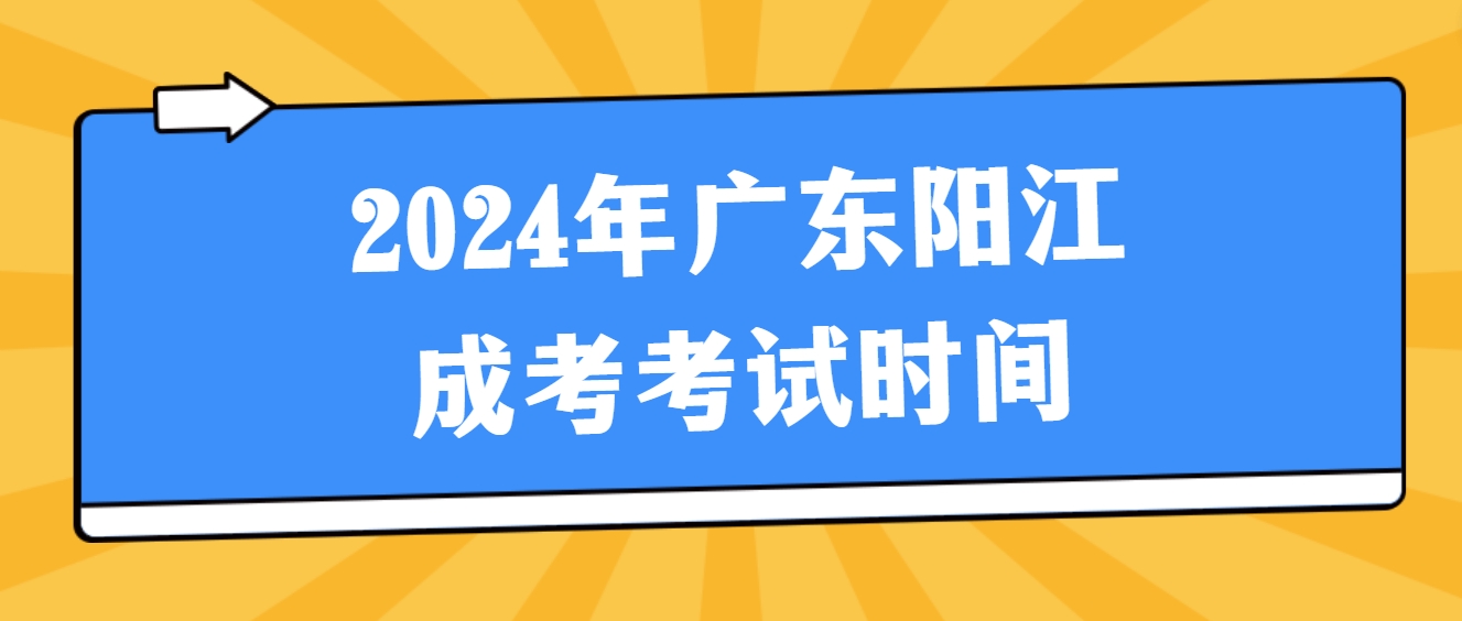 2024年广东阳江成考考试时间