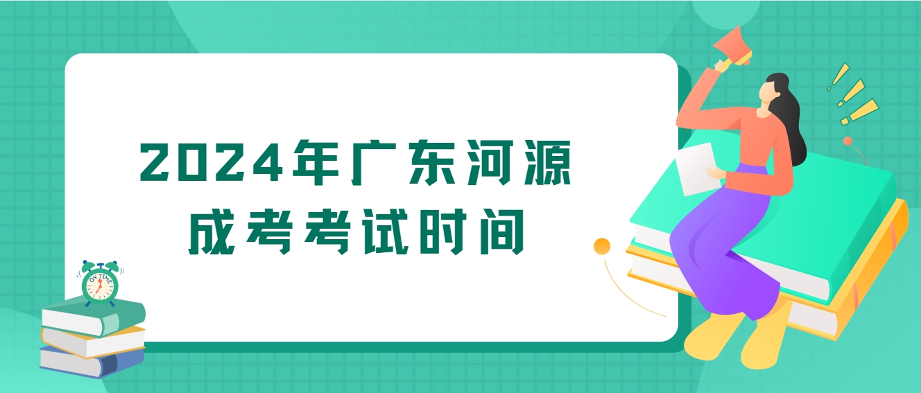 2024年广东河源成考考试时间